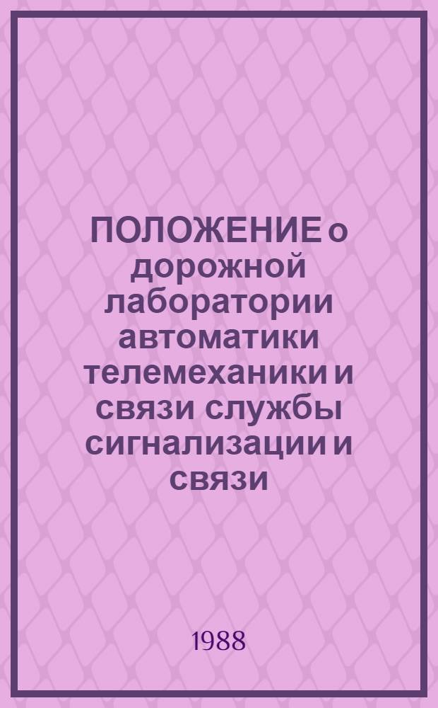 ПОЛОЖЕНИЕ о дорожной лаборатории автоматики телемеханики и связи службы сигнализации и связи : Утв. М-вом путей сообщ. 31.12.86