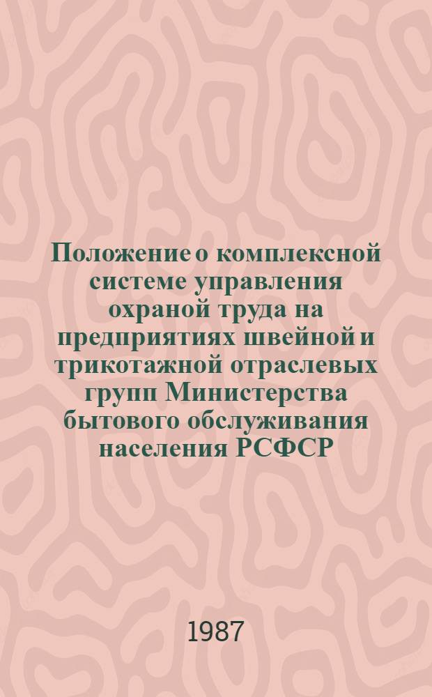 Положение о комплексной системе управления охраной труда на предприятиях швейной и трикотажной отраслевых групп Министерства бытового обслуживания населения РСФСР : Утв. Главшвейбытом...13.05.87