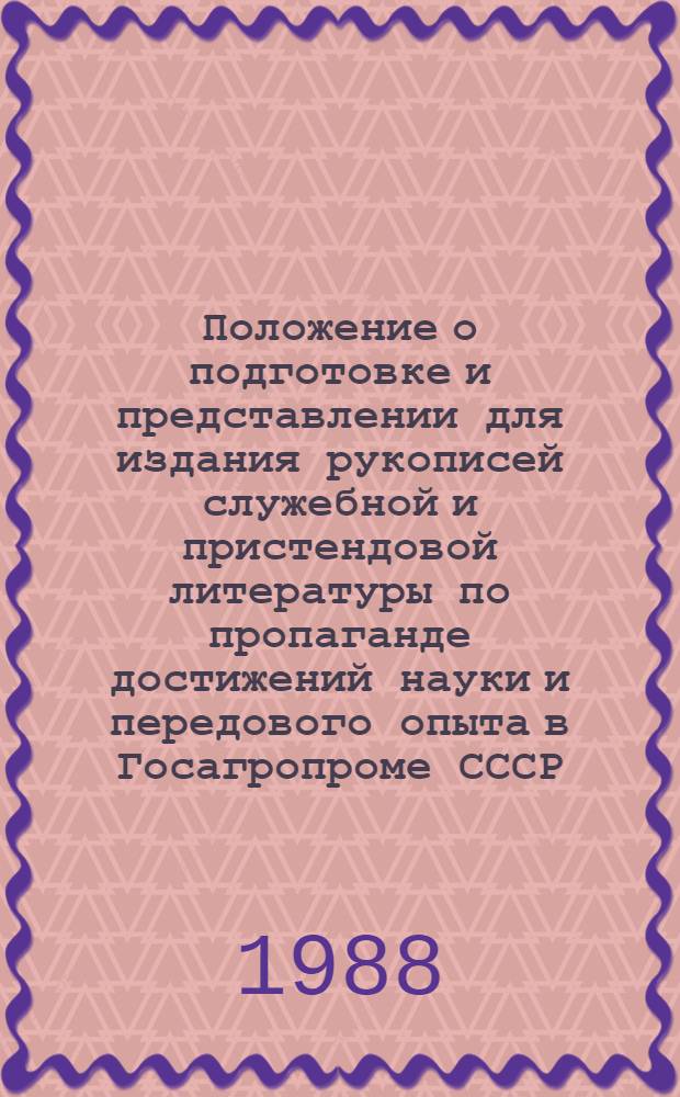Положение о подготовке и представлении для издания рукописей служебной и пристендовой литературы по пропаганде достижений науки и передового опыта в Госагропроме СССР : Утв. 18.12.87