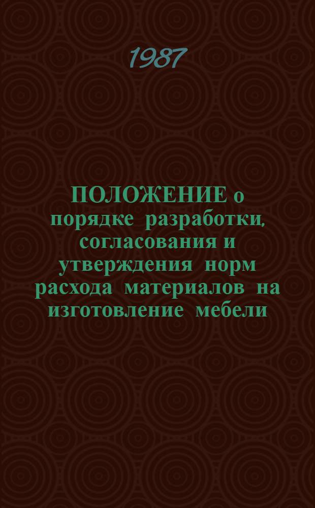 ПОЛОЖЕНИЕ о порядке разработки, согласования и утверждения норм расхода материалов на изготовление мебели, выпускаемой министерствами и ведомствами СССР : Утв. М-вом лесн., целлюлоз.-бум. и деревообраб. пром-сти СССР 25.11.86
