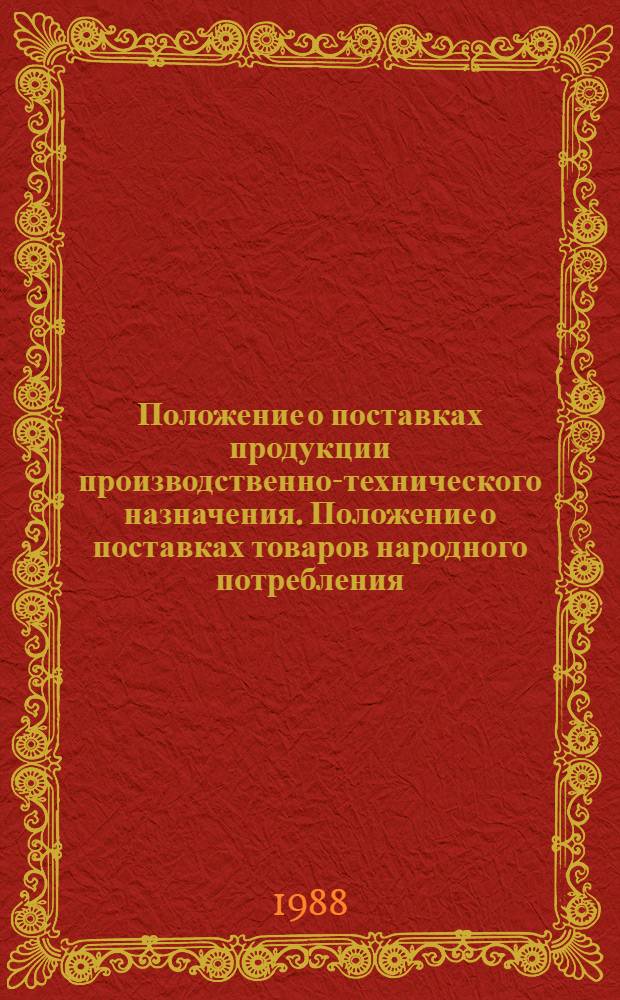 Положение о поставках продукции производственно-технического назначения. Положение о поставках товаров народного потребления. Основные условия регулирования договорных отношений при осуществлении экспортно-импортных операций : [Утв. Советом Министров СССР 25.07.88 Ввести в действие с 01.08.88]