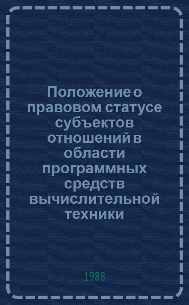 Положение о правовом статусе субъектов отношений в области программных средств вычислительной техники : Утв. ГКВТИ СССР (Гос. ком. СССР по вычисл. технике и информатике) 29.07.88