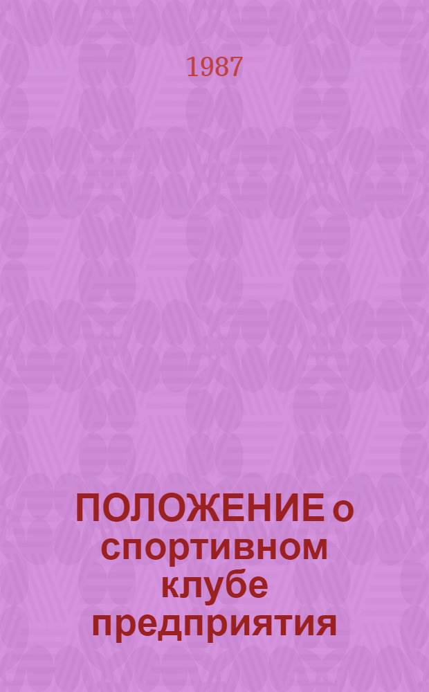 ПОЛОЖЕНИЕ о спортивном клубе предприятия (объединения), учреждения, организации, колхоза, совхоза : Утв. Президиумом Всесоюз. совета ВДФСО профсоюзов 25.06.87