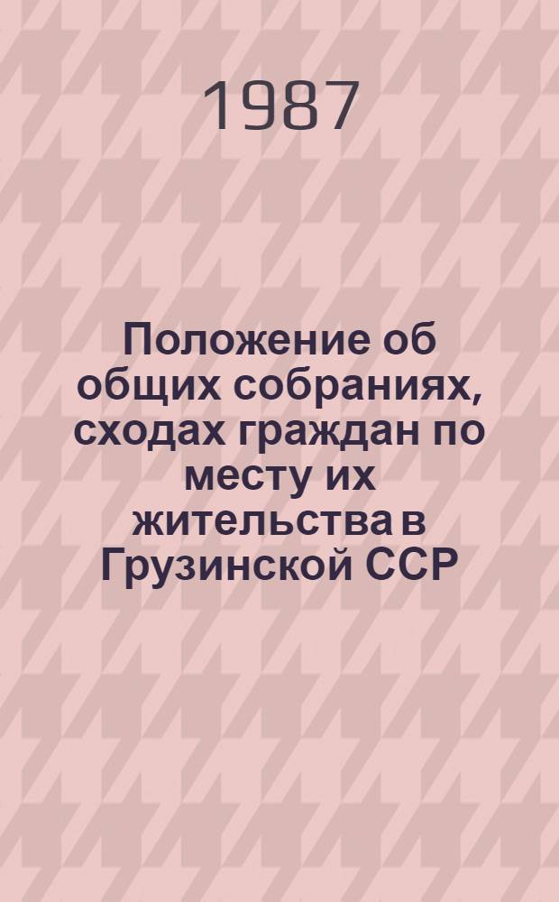 Положение об общих собраниях, сходах граждан по месту их жительства в Грузинской ССР : Утв. Президиумом Верховного Совета ГССР 13.08.86