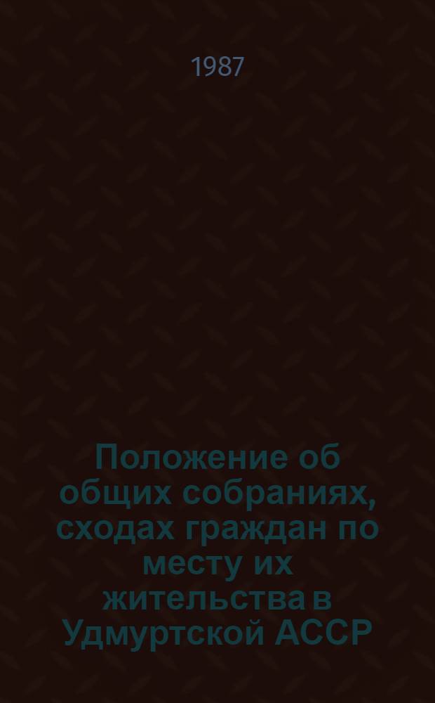 Положение об общих собраниях, сходах граждан по месту их жительства в Удмуртской АССР : Утв. Президиумом Верховного Совета Удм. АССР 25 сент. 1985 г.