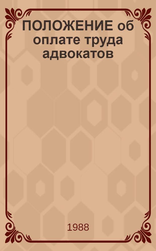 ПОЛОЖЕНИЕ об оплате труда адвокатов : Утв. М-вом юстиции СССР 07.04.88. Инструкция об оплате юридической помощи : [Утв. М-вом юстиции СССР 21.07.88]