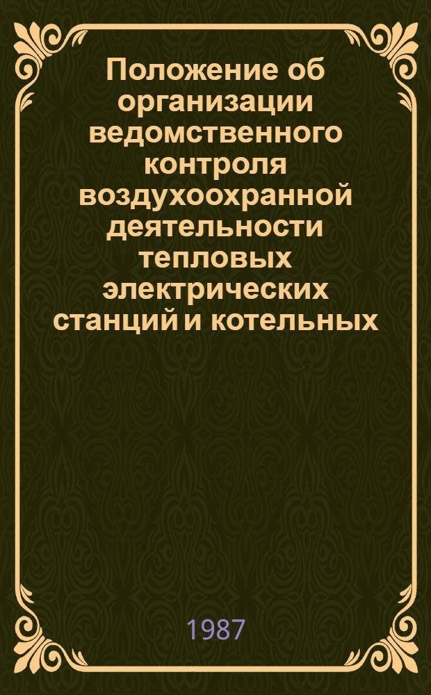 Положение об организации ведомственного контроля воздухоохранной деятельности тепловых электрических станций и котельных : П 34-00-011-87 : Утв. М-вом энергетики и электрификации СССР 08.01.87 : Срок действия с 01.05.87 до 01.05.92