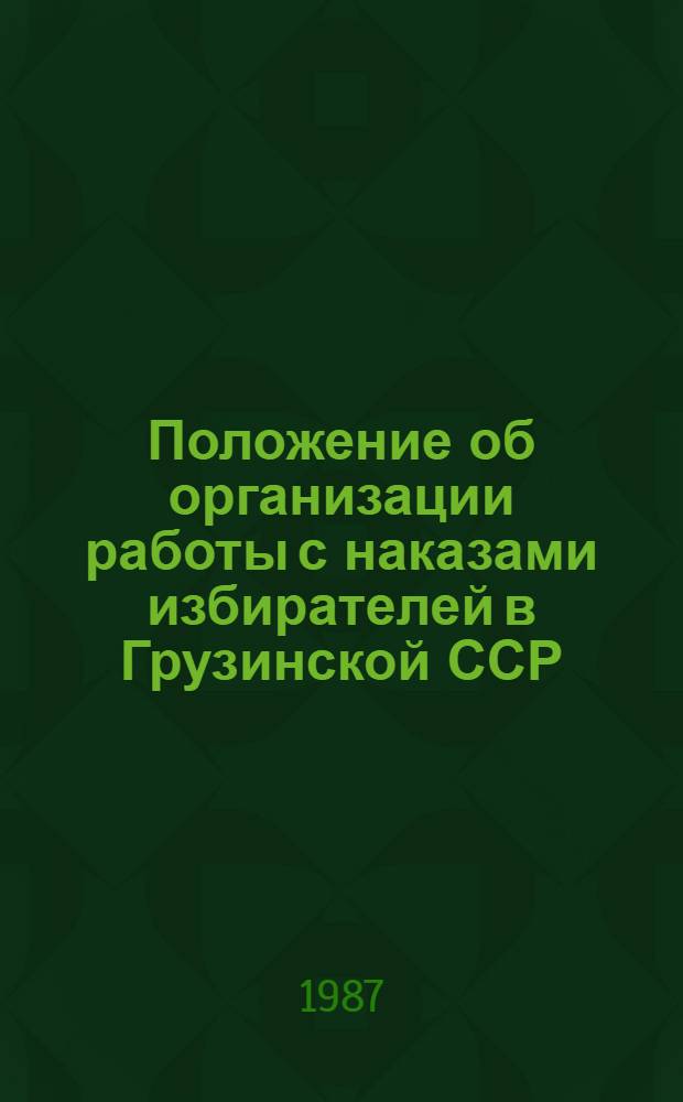 Положение об организации работы с наказами избирателей в Грузинской ССР : Утв. Президиумом Верховного Совета ГССР 29.04.82