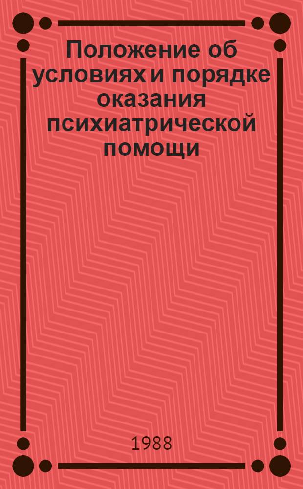 Положение об условиях и порядке оказания психиатрической помощи : Утв. Президиумом Верховного Совет СССР 5 янв. 1988 г. : Ввод в действие с 1 марта 1988 г.
