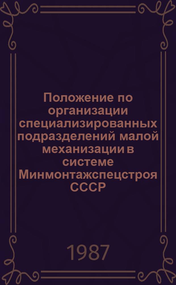 Положение по организации специализированных подразделений малой механизации в системе Минмонтажспецстроя СССР : Утв. Гл. техн. упр. М-ва монтаж. и спец. строит. работ СССР 22.06.87