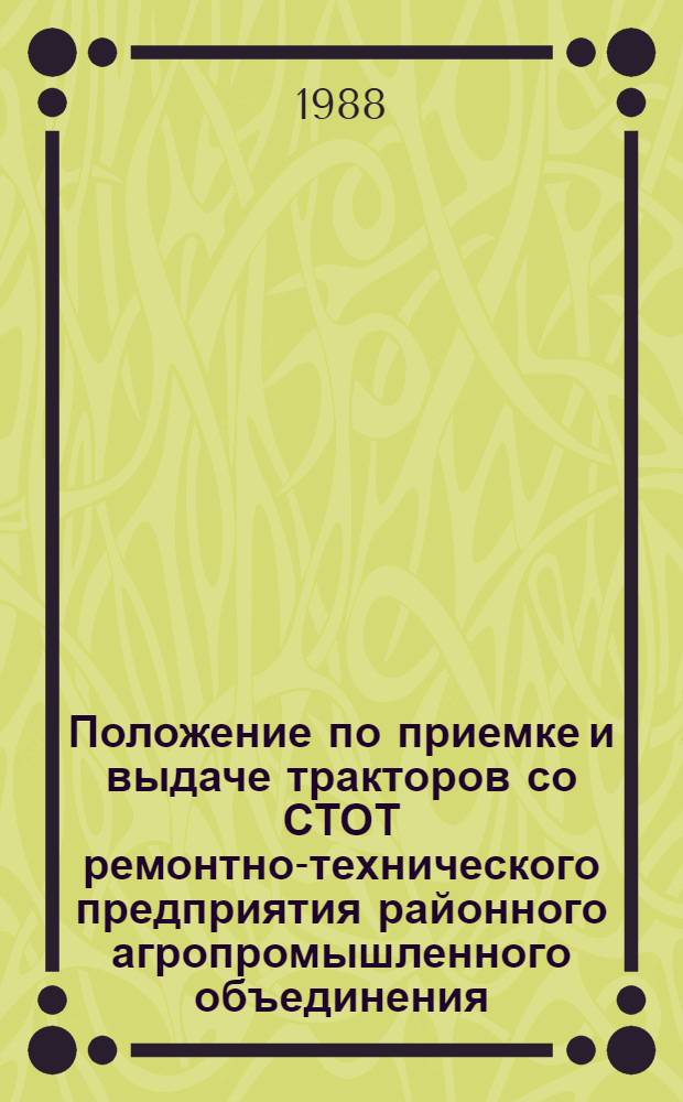 Положение по приемке и выдаче тракторов со СТОТ ремонтно-технического предприятия районного агропромышленного объединения : Утв. отд. по механизации и электрификации Госагропрома СССР 25.08.87 : Взамен "Врем. положения по приемке и выдаче тракторов со СТОТ"