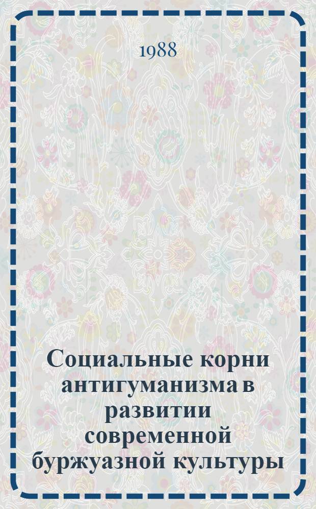 Социальные корни антигуманизма в развитии современной буржуазной культуры : Автореф. дис. на соиск. учен. степ. канд. филос. наук : (09.00.01)