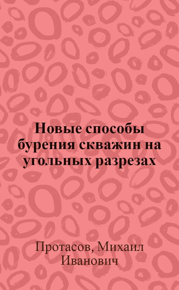 Новые способы бурения скважин на угольных разрезах : Конспект лекций для слушателей системы повышения квалификации Минуглепрома СССР