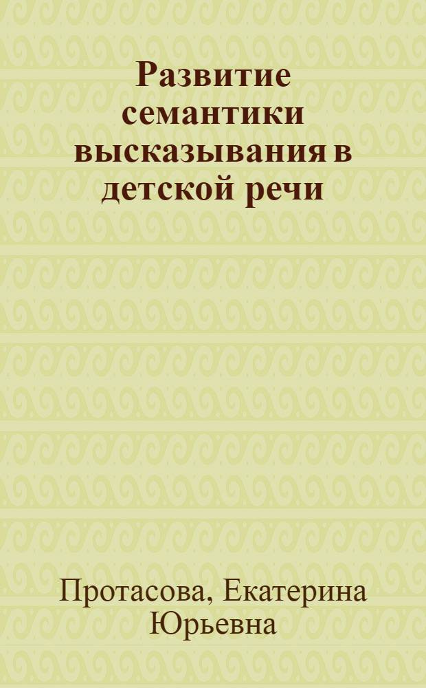 Развитие семантики высказывания в детской речи : (Психолингвист. анализ) : Автореф. дис. на соиск. учен. степ. канд. филол. наук : (10.02.19)