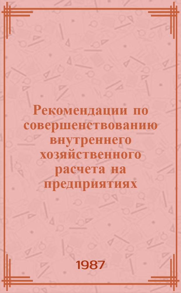 Рекомендации по совершенствованию внутреннего хозяйственного расчета на предприятиях (объединениях) легкой промышленности Белорусской ССР, работающих в новых условиях хозяйствования по методу остаточного дохода