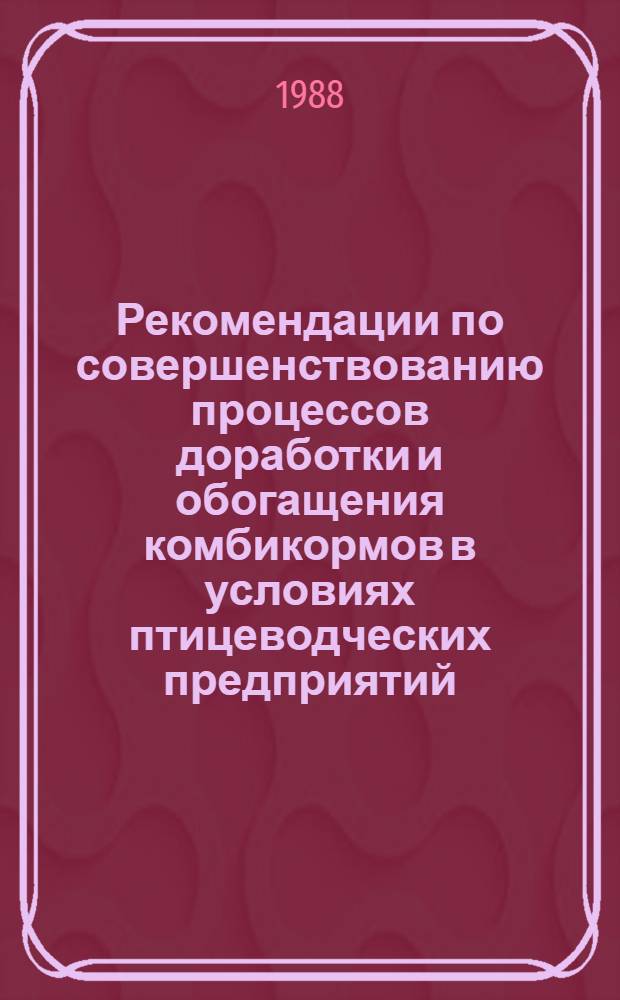Рекомендации по совершенствованию процессов доработки и обогащения комбикормов в условиях птицеводческих предприятий (с приложением)