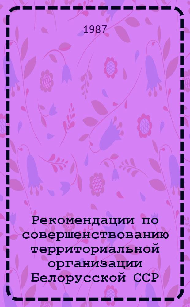 Рекомендации по совершенствованию территориальной организации Белорусской ССР : Архит.-планировоч. и типолог. орг. жилых территорий гор. поселений