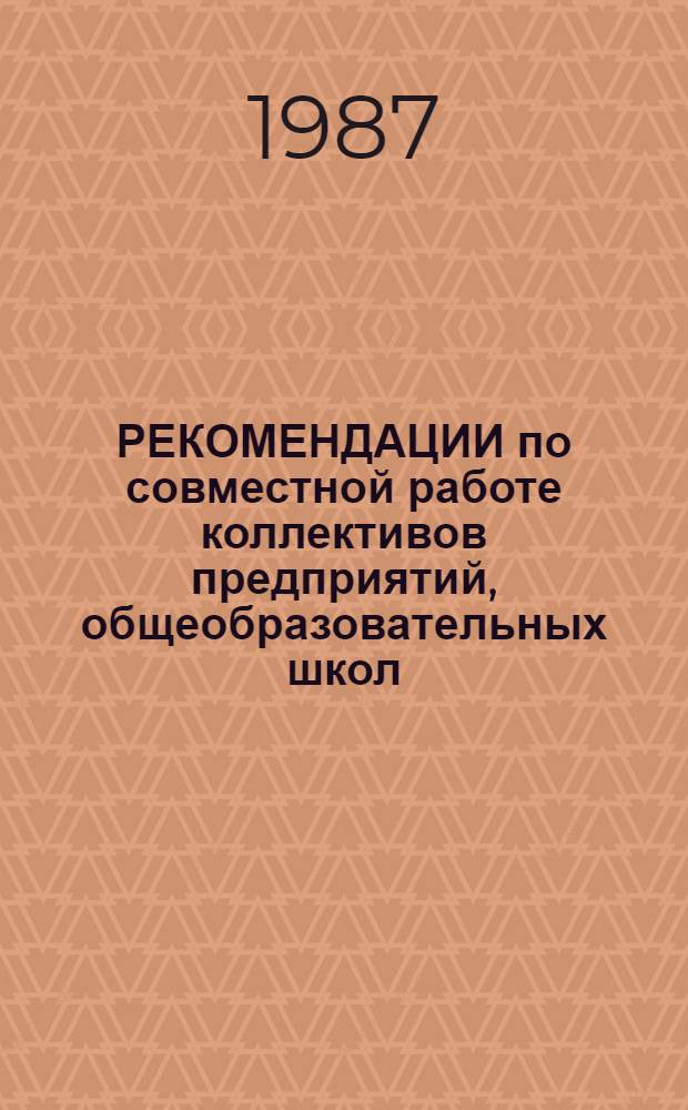 РЕКОМЕНДАЦИИ по совместной работе коллективов предприятий, общеобразовательных школ, профессионально-технических училищ по трудовому воспитанию, обучению и профессиональной ориентации учащихся