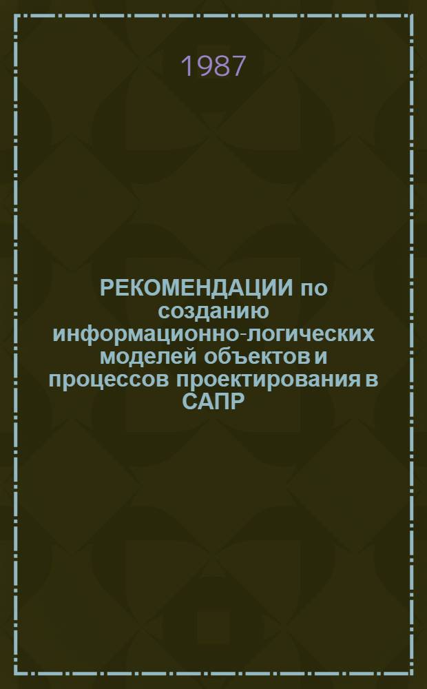 РЕКОМЕНДАЦИИ по созданию информационно-логических моделей объектов и процессов проектирования в САПР