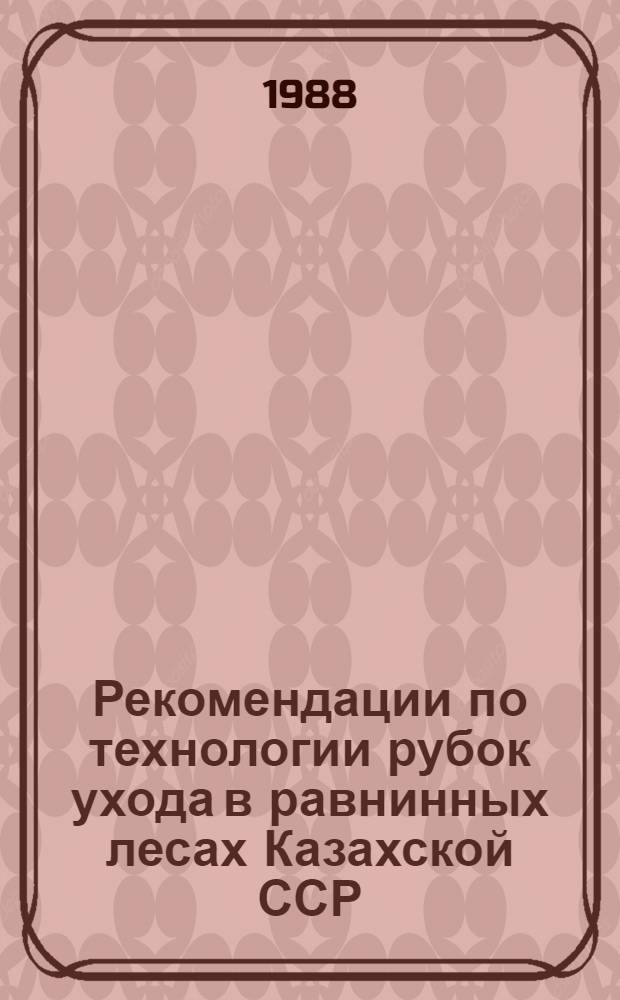 Рекомендации по технологии рубок ухода в равнинных лесах Казахской ССР