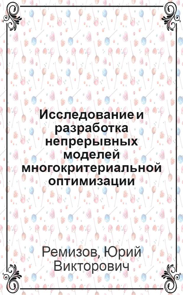 Исследование и разработка непрерывных моделей многокритериальной оптимизации : Автореф. дис. на соиск. учен. степ. канд. физ.-мат. наук : (01.01.11)