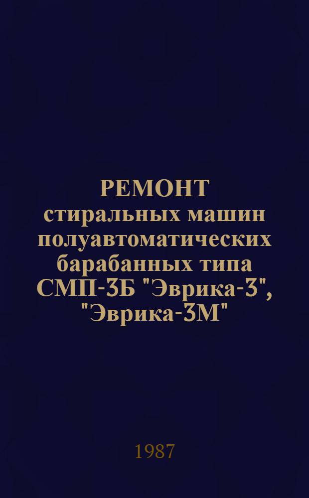 РЕМОНТ стиральных машин полуавтоматических барабанных типа СМП-3Б "Эврика-3", "Эврика-3М" : Комплект технол. документации : Типовой технол. процесс : Утв. М-вом быт. обслуж. населения БССР 08.09.87