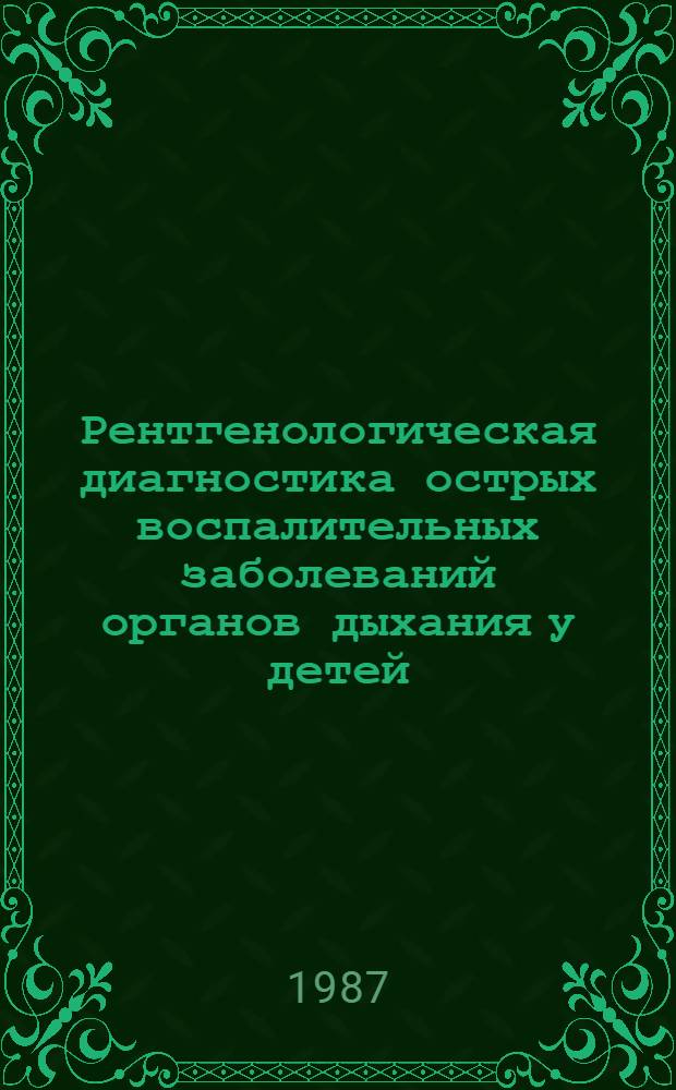 Рентгенологическая диагностика острых воспалительных заболеваний органов дыхания у детей : Метод. рекомендации (с правом переизд. мест. органами здравоохранения)
