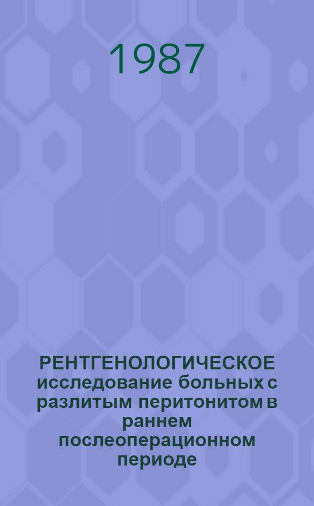 РЕНТГЕНОЛОГИЧЕСКОЕ исследование больных с разлитым перитонитом в раннем послеоперационном периоде : Метод. рекомендации : (С правом переизд. мест. органами здравоохранения)