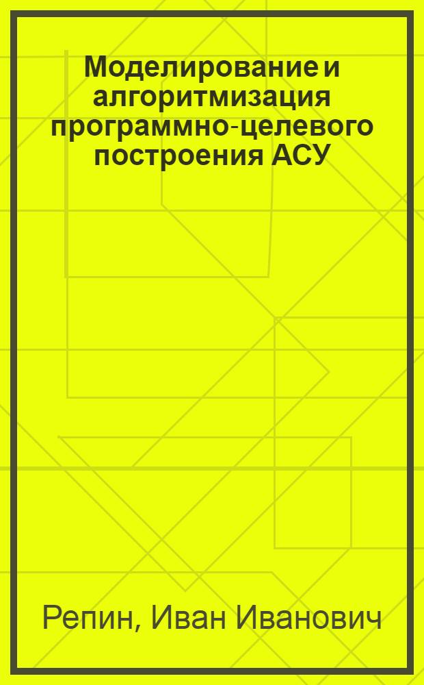 Моделирование и алгоритмизация программно-целевого построения АСУ : (На прим. респ. АСУ развитием науки и техники в УССР) : Автореф. дис. на соиск. учен. степ. к. т. н