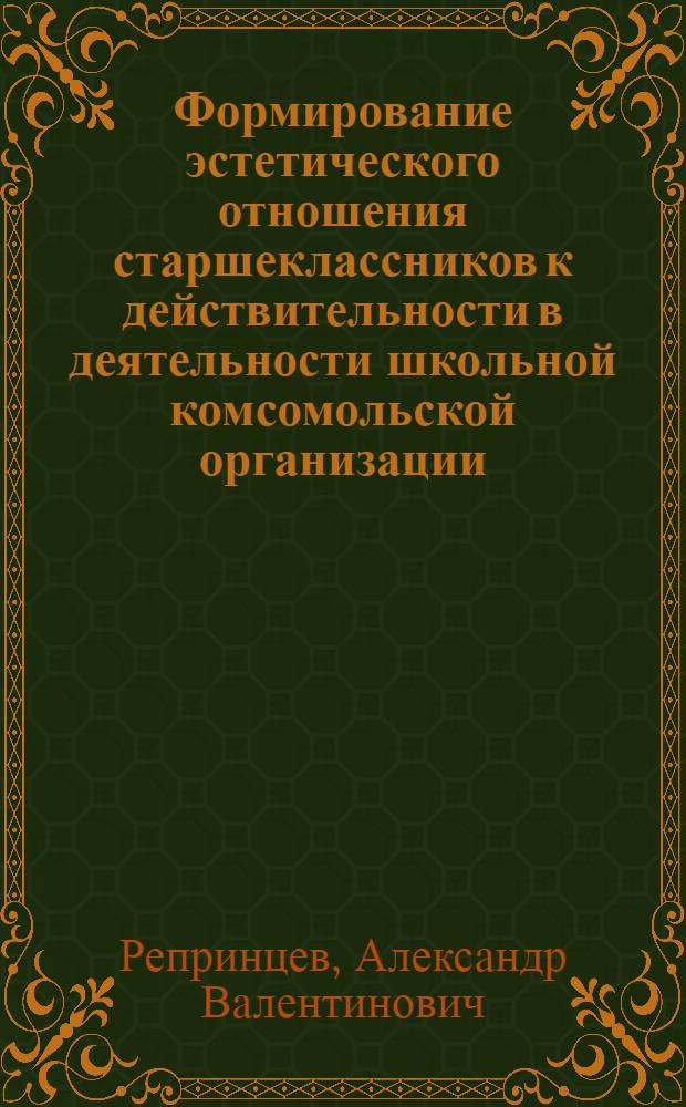 Формирование эстетического отношения старшеклассников к действительности в деятельности школьной комсомольской организации : Автореф. дис. на соиск. учен. степ. канд. пед. наук : (13.00.01)