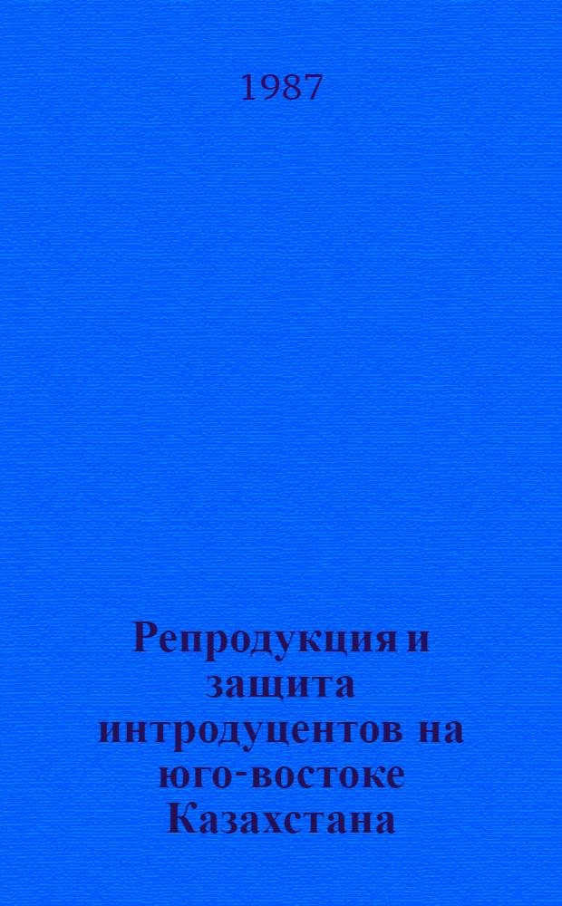 Репродукция и защита интродуцентов на юго-востоке Казахстана : Сб. ст.
