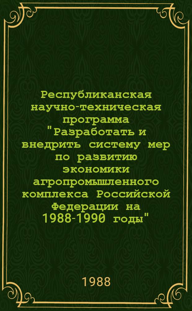 Республиканская научно-техническая программа "Разработать и внедрить систему мер по развитию экономики агропромышленного комплекса Российской Федерации на 1988-1990 годы"