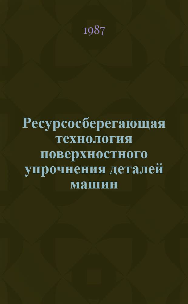 Ресурсосберегающая технология поверхностного упрочнения деталей машин : Сб. науч. тр