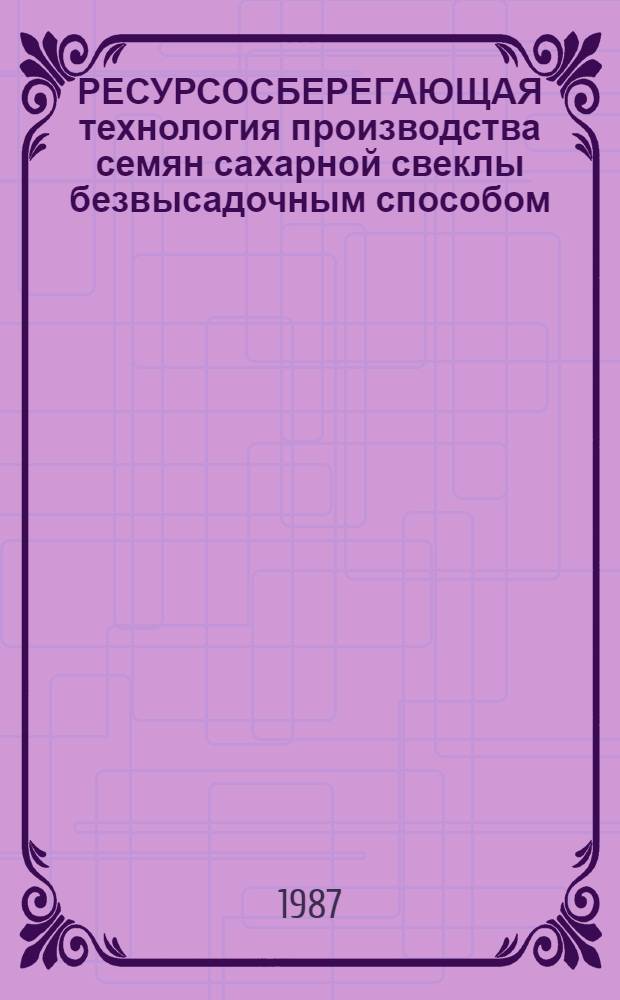 РЕСУРСОСБЕРЕГАЮЩАЯ технология производства семян сахарной свеклы безвысадочным способом