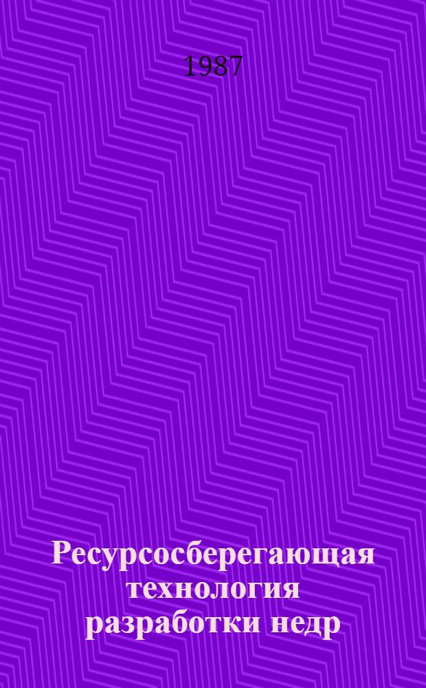 Ресурсосберегающая технология разработки недр : Сб. ст.