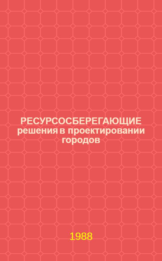 РЕСУРСОСБЕРЕГАЮЩИЕ решения в проектировании городов : Метод. рекомендации