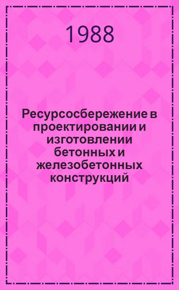 Ресурсосбережение в проектировании и изготовлении бетонных и железобетонных конструкций : Тез. докл. обл. науч.-техн. конф., окт. 1988 г. : К X Всесоюз. конф. по бетону и железобетону
