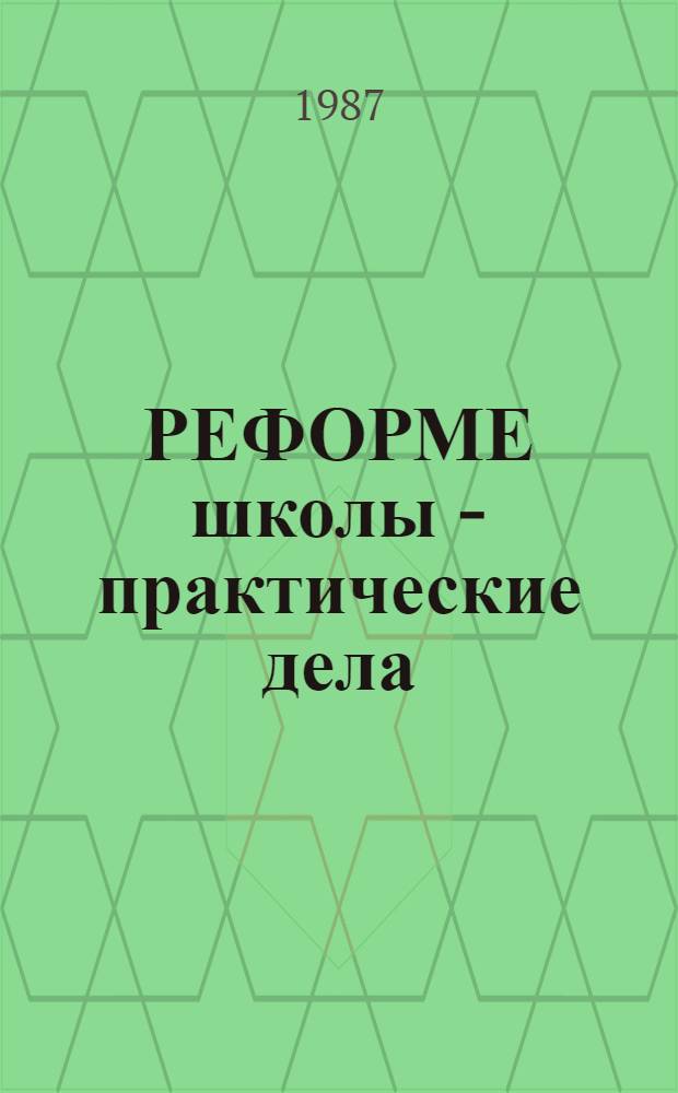 РЕФОРМЕ школы - практические дела : (Метод. рекомендации по изуч. и распространению передового пед. опыта учителей области)