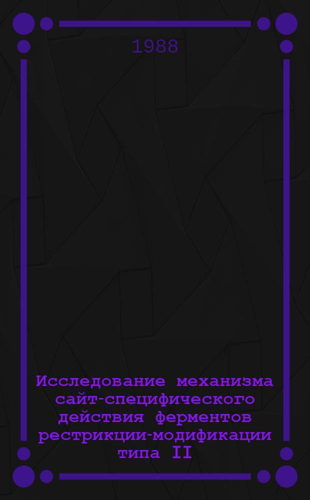 Исследование механизма сайт-специфического действия ферментов рестрикции-модификации типа II : (На прим. метилазы Eco dam и эндонуклеаз рестрикции Bam HI и Sau3AI) : Автореф. дис. на соиск. учен. степ. канд. хим. наук : (03.00.04)