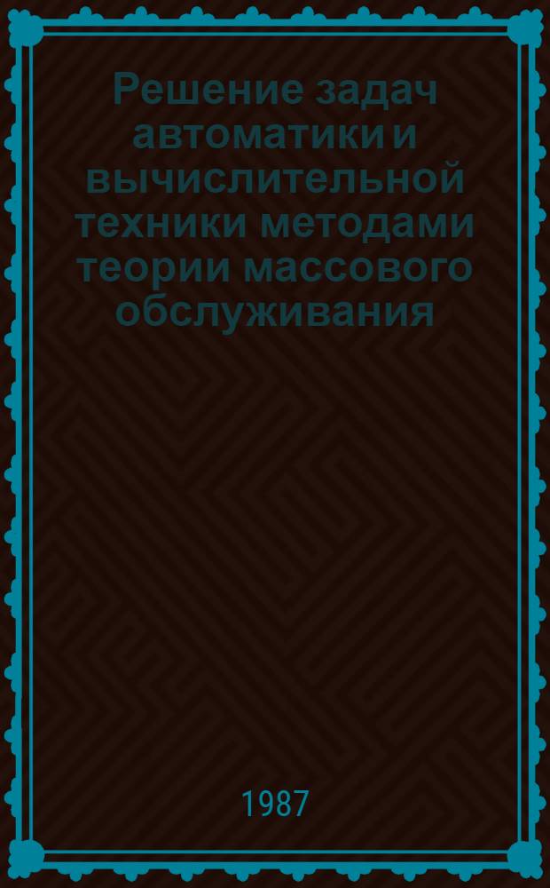 Решение задач автоматики и вычислительной техники методами теории массового обслуживания : Учеб. пособие