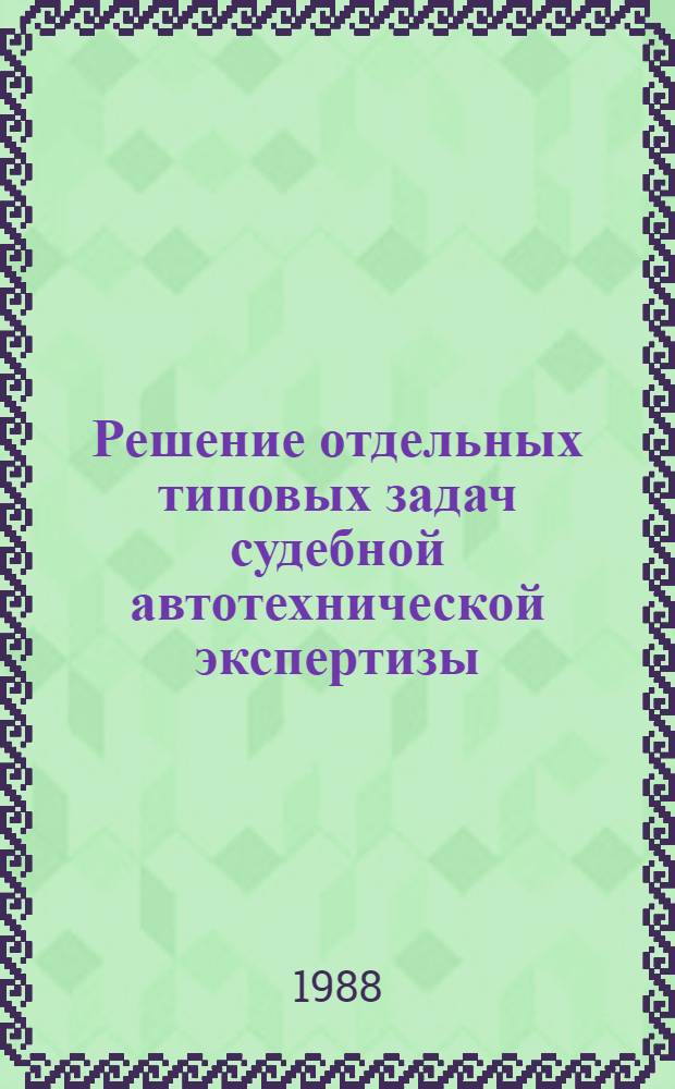 Решение отдельных типовых задач судебной автотехнической экспертизы : (Справ. пособие для экспертов-автотехников)