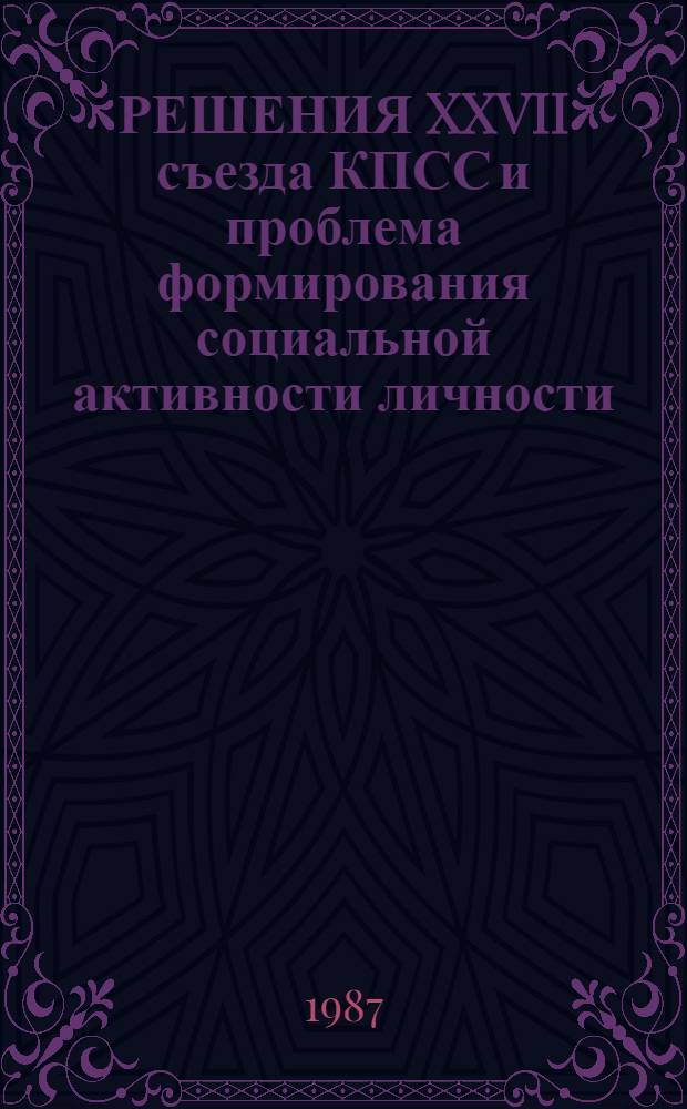 РЕШЕНИЯ XXVII съезда КПСС и проблема формирования социальной активности личности : Сб. ст.