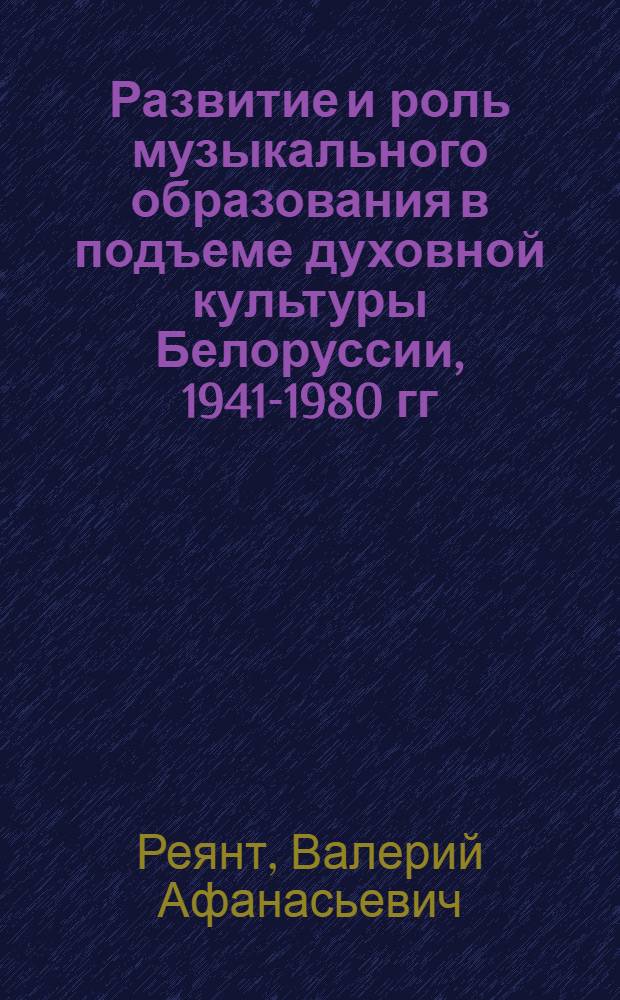 Развитие и роль музыкального образования в подъеме духовной культуры Белоруссии, 1941-1980 гг. : Автореф. дис. на соиск. учен. степ. канд. искусствоведения : (17.00.02)