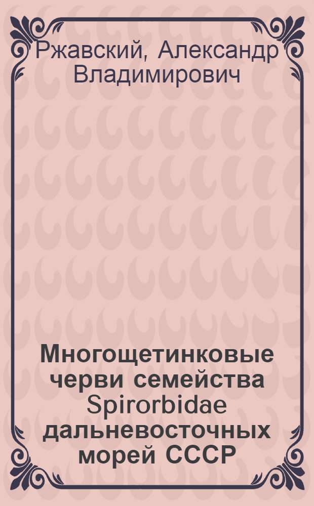 Многощетинковые черви семейства Spirorbidae дальневосточных морей СССР : Автореф. дис. на соиск. учен. степ. канд. биол. наук : (03.00.08)