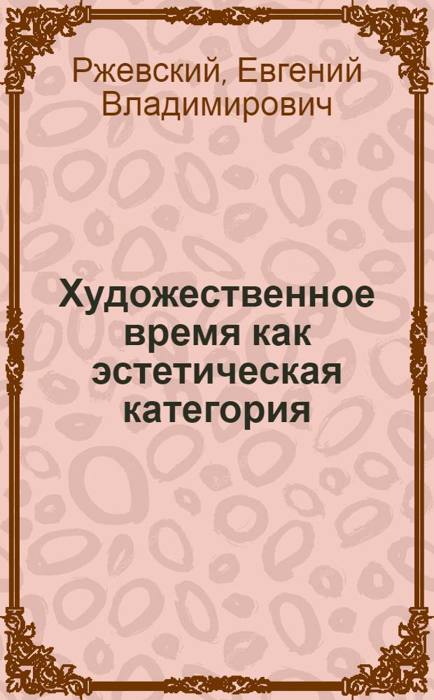 Художественное время как эстетическая категория : Автореф. дис. на соиск. учен. степ. к. филос. н