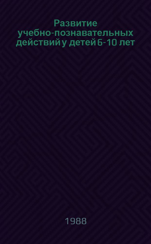 Развитие учебно-познавательных действий у детей 6-10 лет : Автореф. дис. на соиск. учен. степ. канд. психол. наук : (19.00.07)