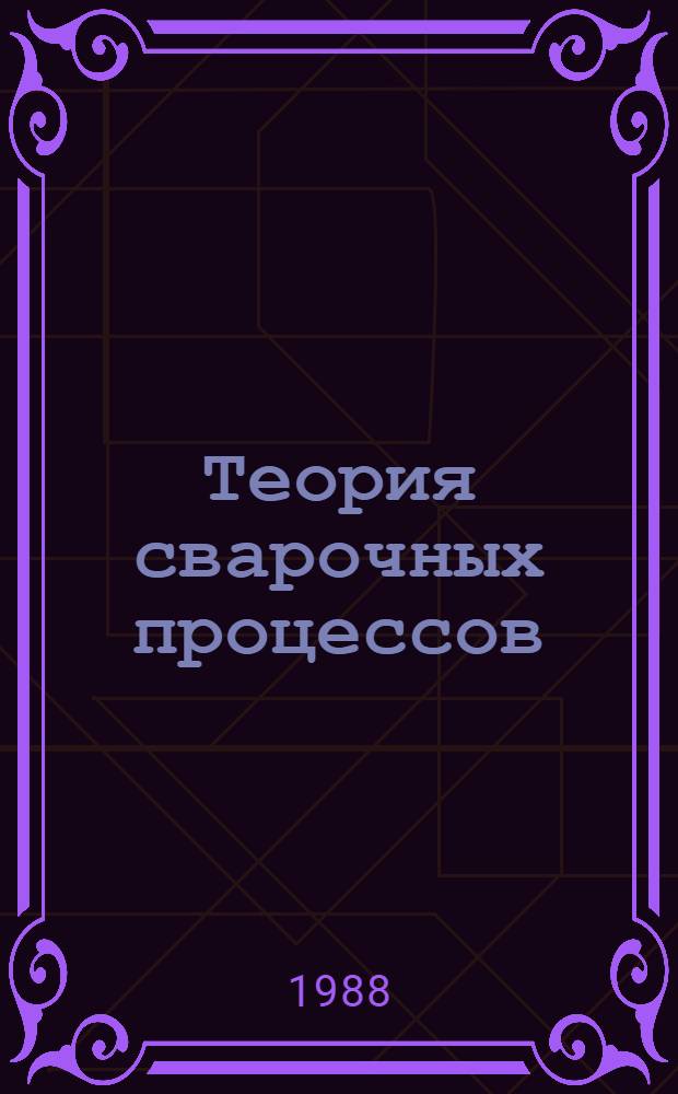 Теория сварочных процессов : Учеб. для спец. "Оборуд. и технология свароч. пр-ва"
