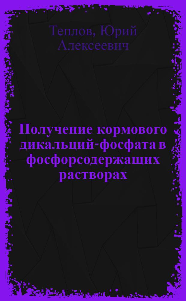 Получение кормового дикальций-фосфата в фосфорсодержащих растворах : Автореф. дис. на соиск. учен. степ. к. т. н