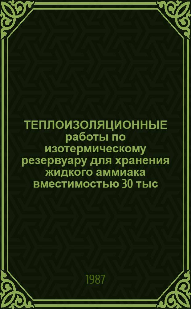 ТЕПЛОИЗОЛЯЦИОННЫЕ работы по изотермическому резервуару для хранения жидкого аммиака вместимостью 30 тыс. м на Россошанском химическом заводе : Техн. отчет