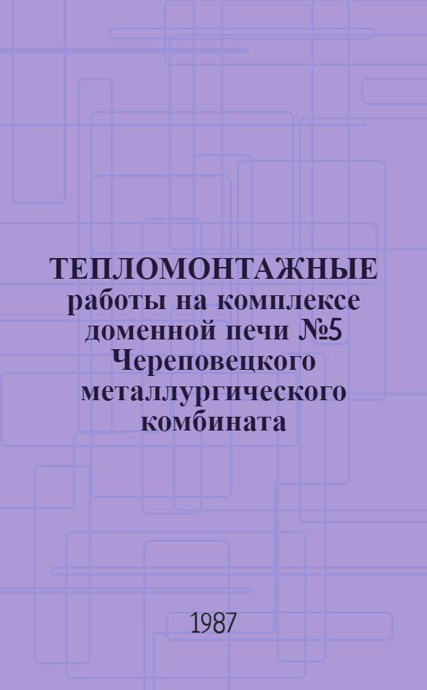 ТЕПЛОМОНТАЖНЫЕ работы на комплексе доменной печи № 5 Череповецкого металлургического комбината : Техн. отчет